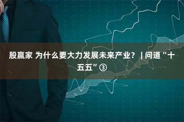 股赢家 为什么要大力发展未来产业？ | 问道“十五五”③