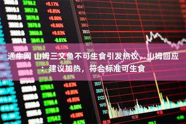 通牛网 山姆三文鱼不可生食引发热议，山姆回应：建议加热，符合标准可生食