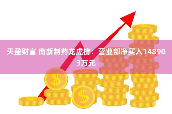 天盈财富 南新制药龙虎榜：营业部净买入148903万元