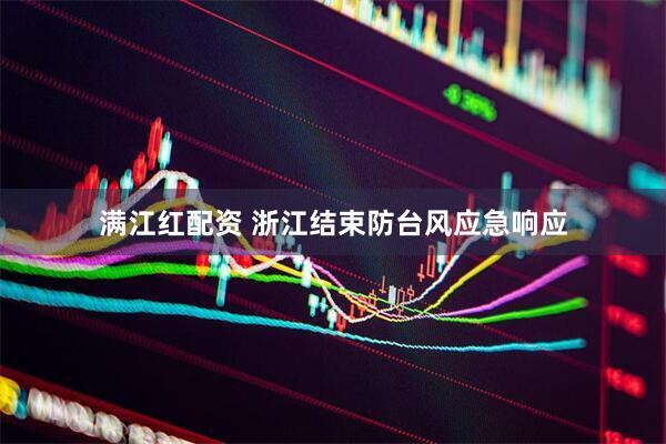 满江红配资 浙江结束防台风应急响应