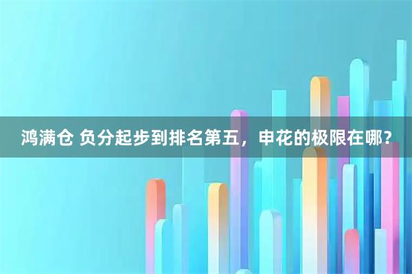 鸿满仓 负分起步到排名第五，申花的极限在哪？