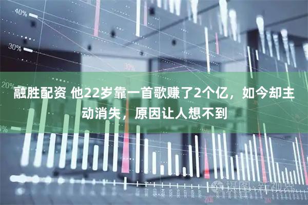 融胜配资 他22岁靠一首歌赚了2个亿，如今却主动消失，原因让人想不到