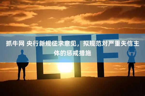 抓牛网 央行新规征求意见，拟规范对严重失信主体的惩戒措施