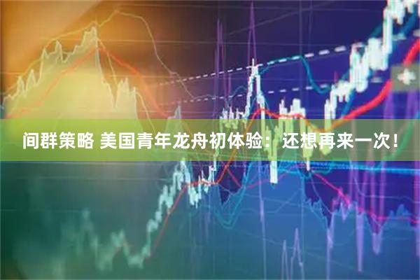 间群策略 美国青年龙舟初体验：还想再来一次！